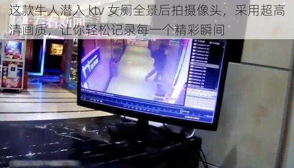 这款牛人潜入 ktv 女厕全景后拍摄像头，采用超高清画质，让你轻松记录每一个精彩瞬间