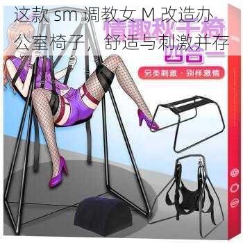 这款 sm 调教女 M 改造办公室椅子，舒适与刺激并存