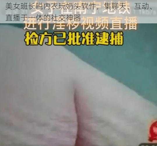 美女班长脱内衣玩奶头软件，集聊天、互动、直播于一体的社交神器