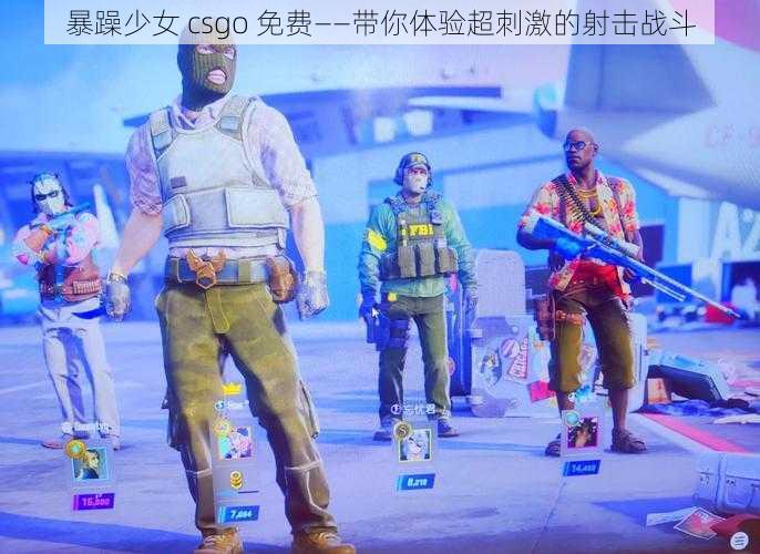 暴躁少女 csgo 免费——带你体验超刺激的射击战斗