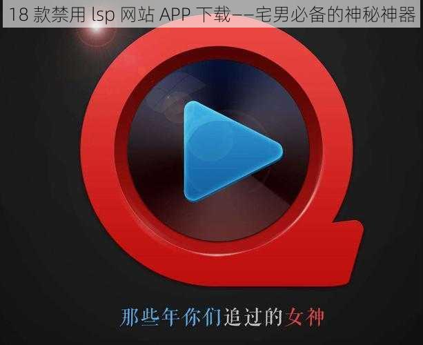 18 款禁用 lsp 网站 APP 下载——宅男必备的神秘神器