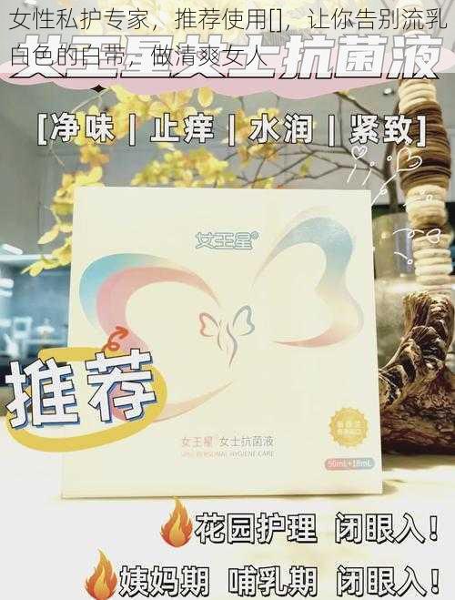 女性私护专家，推荐使用[]，让你告别流乳白色的白带，做清爽女人