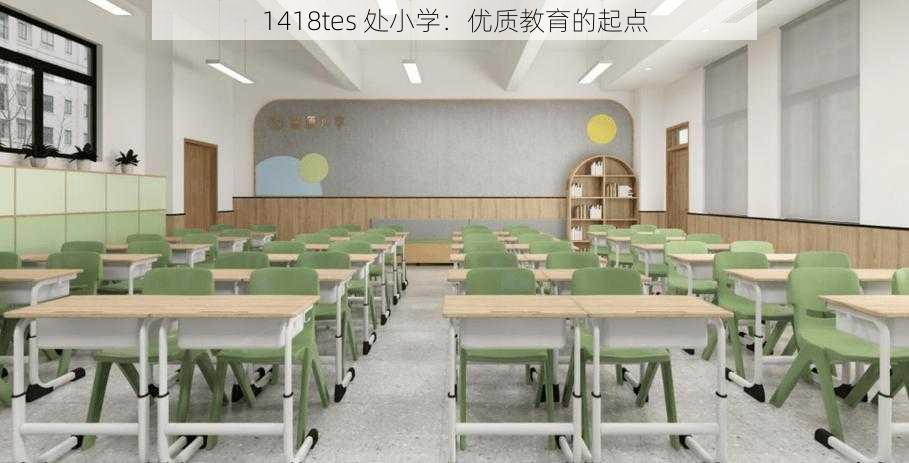 1418tes 处小学：优质教育的起点