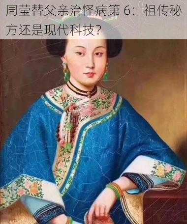 周莹替父亲治怪病第 6：祖传秘方还是现代科技？