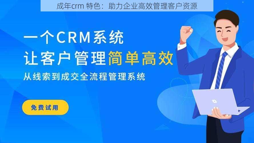 成年crm 特色：助力企业高效管理客户资源