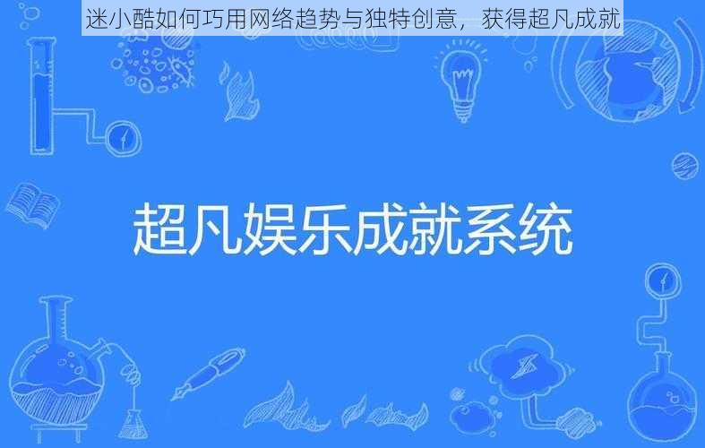 迷小酷如何巧用网络趋势与独特创意，获得超凡成就