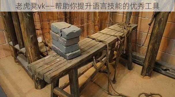 老虎凳vk——帮助你提升语言技能的优秀工具