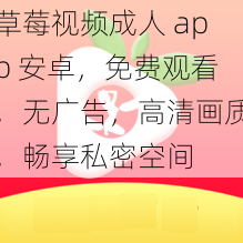 草莓视频成人 app 安卓，免费观看，无广告，高清画质，畅享私密空间