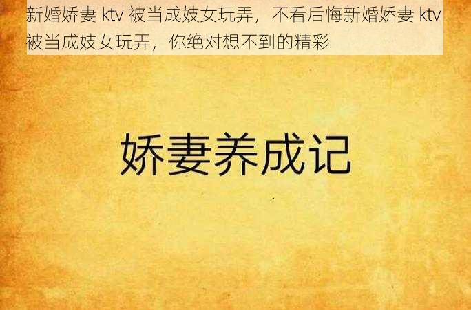 新婚娇妻 ktv 被当成妓女玩弄，不看后悔新婚娇妻 ktv 被当成妓女玩弄，你绝对想不到的精彩