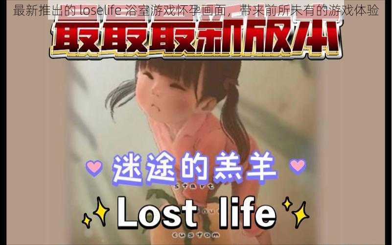 最新推出的 loselife 浴室游戏怀孕画面，带来前所未有的游戏体验