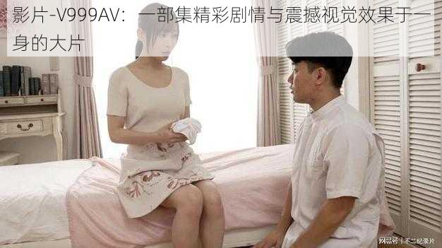 影片-V999AV：一部集精彩剧情与震撼视觉效果于一身的大片