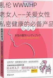 乱伦 WWWHP 老女人——关爱女性私密健康的必备产品