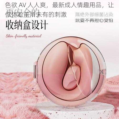 色欲 AV 人人爽，最新成人情趣用品，让你体验前所未有的刺激