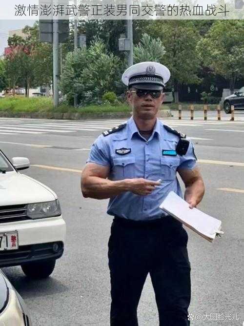 激情澎湃武警正装男同交警的热血战斗