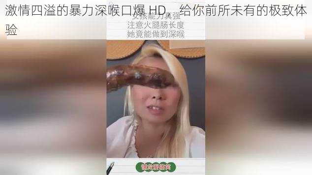 激情四溢的暴力深喉口爆 HD，给你前所未有的极致体验