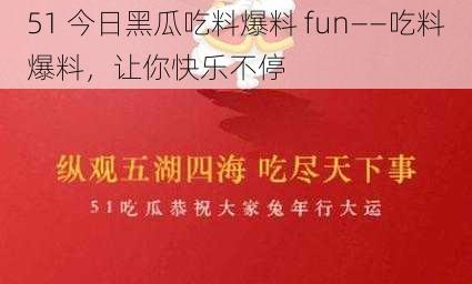 51 今日黑瓜吃料爆料 fun——吃料爆料，让你快乐不停