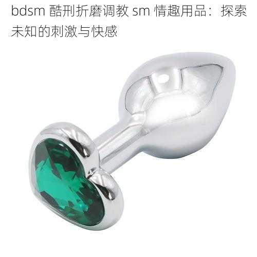 bdsm 酷刑折磨调教 sm 情趣用品：探索未知的刺激与快感