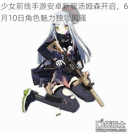 少女前线手游安卓新服汤姆森开启，6月10日角色魅力独领风骚