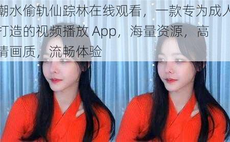 潮水偷轨仙踪林在线观看，一款专为成人打造的视频播放 App，海量资源，高清画质，流畅体验