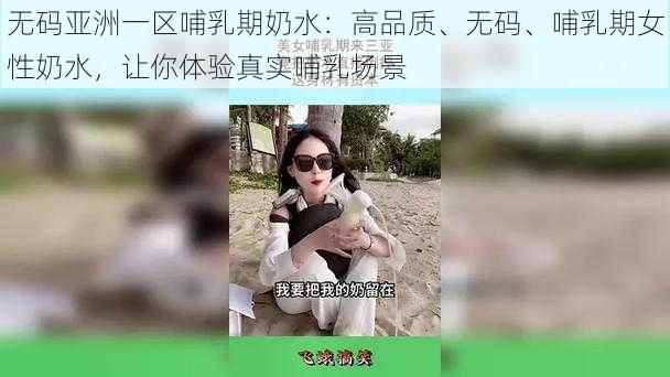 无码亚洲一区哺乳期奶水：高品质、无码、哺乳期女性奶水，让你体验真实哺乳场景