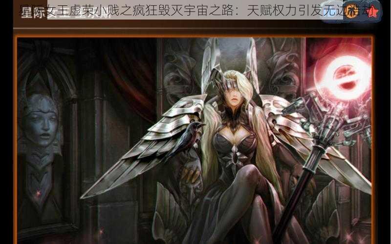 星际女王虚荣小贱之疯狂毁灭宇宙之路：天赋权力引发无边浩劫