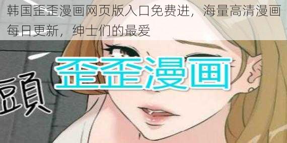 韩国歪歪漫画网页版入口免费进，海量高清漫画每日更新，绅士们的最爱