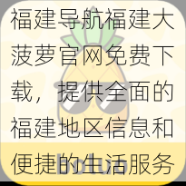 福建导航福建大菠萝官网免费下载，提供全面的福建地区信息和便捷的生活服务