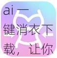 ai 一键消衣下载，让你的图片更具创意和个性