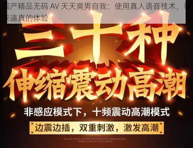 国产精品无码 AV 天天爽男自我：使用真人语音技术，带来逼真的体验