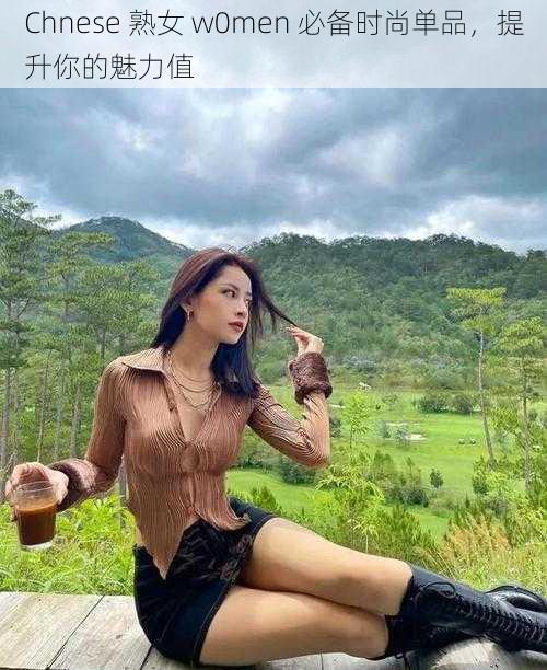 Chnese 熟女 w0men 必备时尚单品，提升你的魅力值