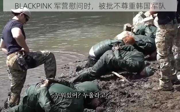 BLACKPINK 军营慰问时，被批不尊重韩国军队