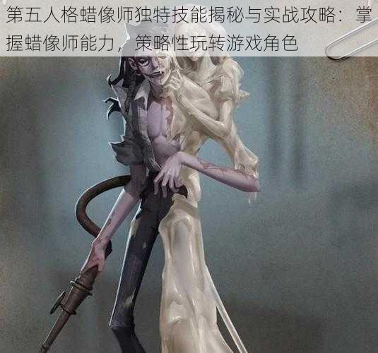 第五人格蜡像师独特技能揭秘与实战攻略：掌握蜡像师能力，策略性玩转游戏角色