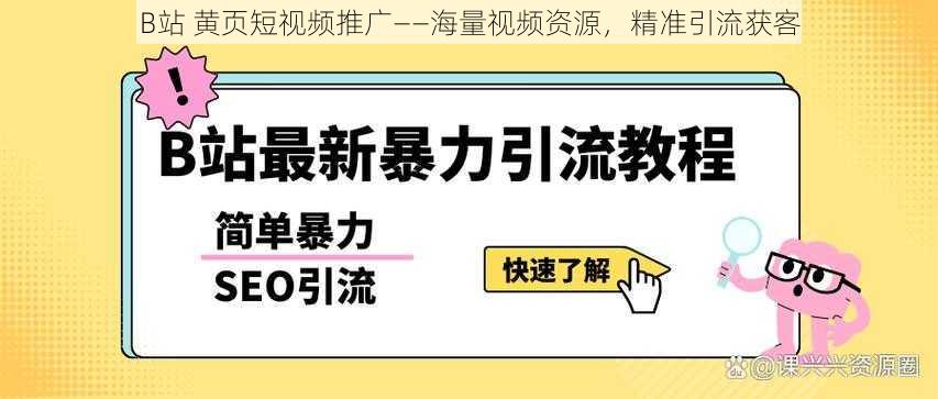 B站 黄页短视频推广——海量视频资源，精准引流获客