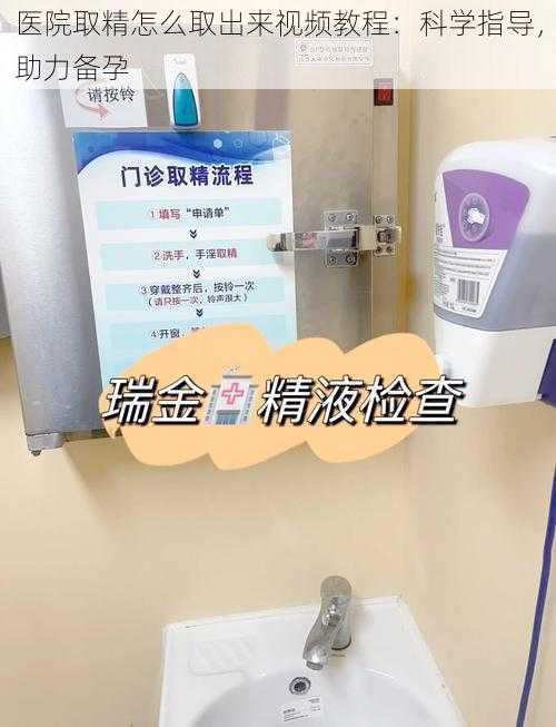 医院取精怎么取出来视频教程：科学指导，助力备孕