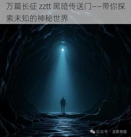 万篇长征 zztt 黑暗传送门——带你探索未知的神秘世界