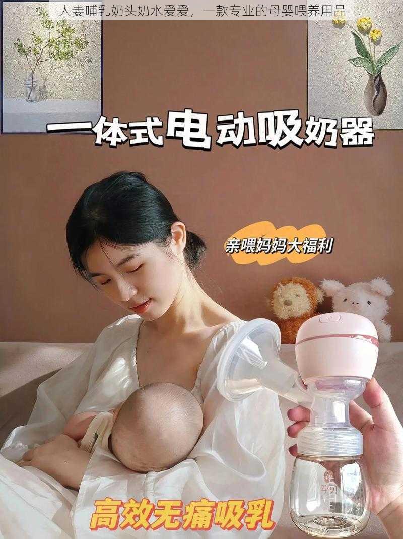 人妻哺乳奶头奶水爱爱，一款专业的母婴喂养用品