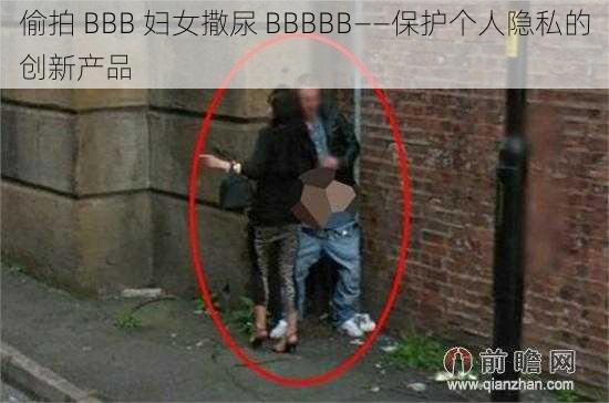 偷拍 BBB 妇女撒尿 BBBBB——保护个人隐私的创新产品