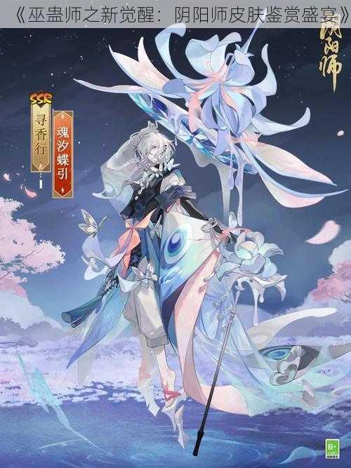 《巫蛊师之新觉醒：阴阳师皮肤鉴赏盛宴》