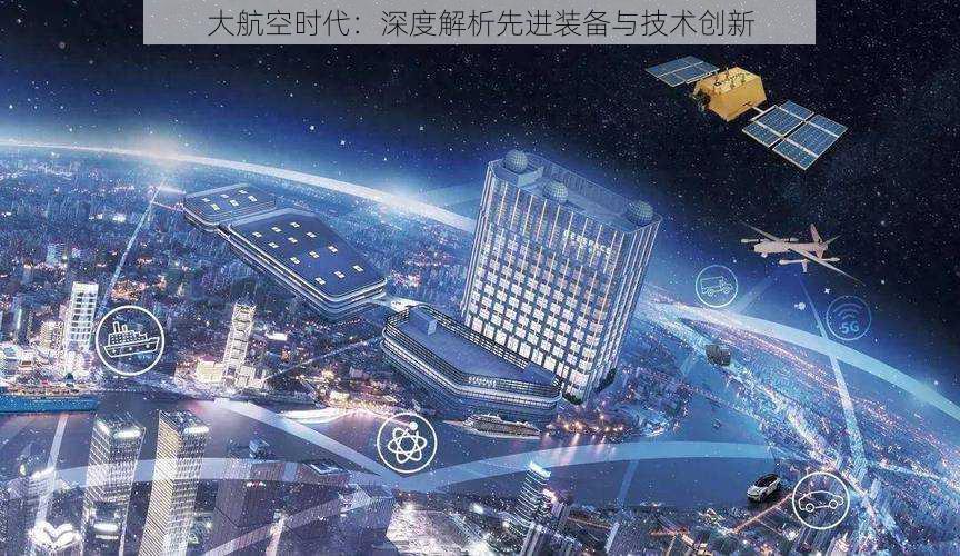 大航空时代：深度解析先进装备与技术创新