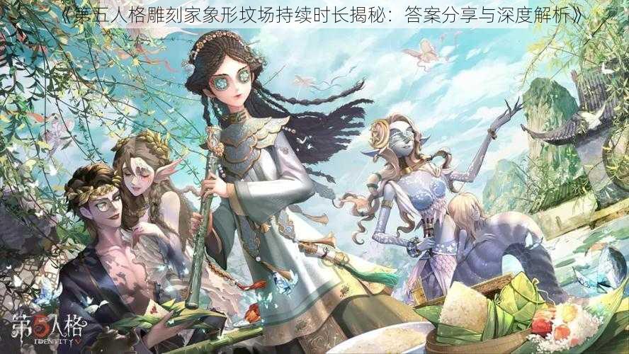 《第五人格雕刻家象形坟场持续时长揭秘：答案分享与深度解析》