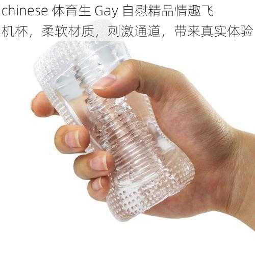 chinese 体育生 Gay 自慰精品情趣飞机杯，柔软材质，刺激通道，带来真实体验