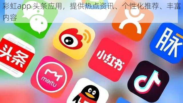 彩虹app 头条应用，提供热点资讯、个性化推荐、丰富内容