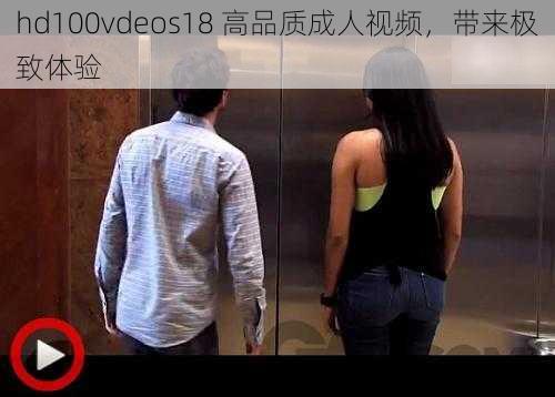 hd100vdeos18 高品质成人视频，带来极致体验