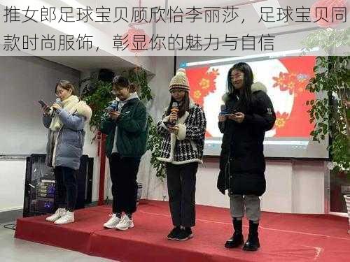 推女郎足球宝贝顾欣怡李丽莎，足球宝贝同款时尚服饰，彰显你的魅力与自信