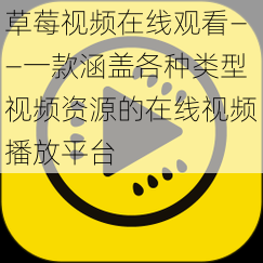 草莓视频在线观看——一款涵盖各种类型视频资源的在线视频播放平台