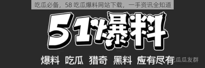 吃瓜必备，58 吃瓜爆料网站下载，一手资讯全知道