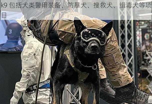 k9 包括犬类警用装备、防暴犬、搜救犬、缉毒犬等项目