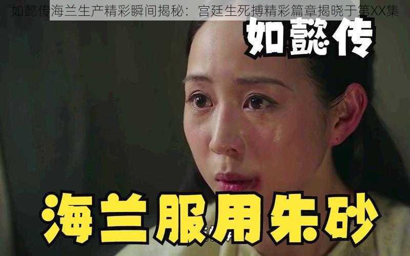 如懿传海兰生产精彩瞬间揭秘：宫廷生死搏精彩篇章揭晓于第XX集