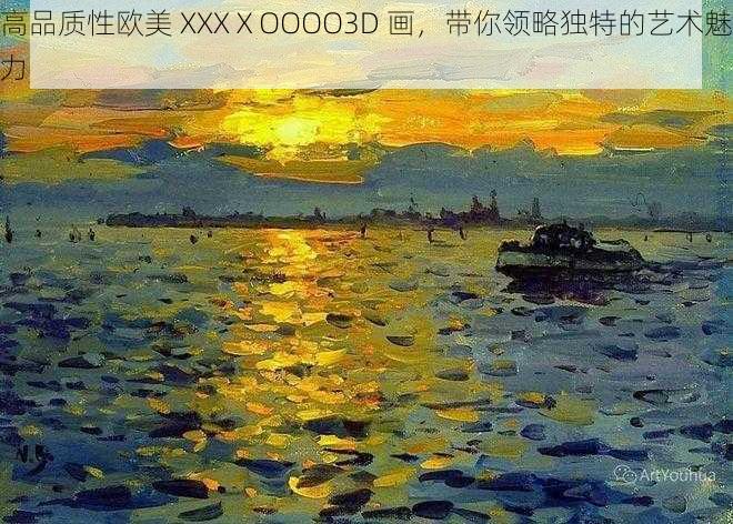 高品质性欧美 XXXⅩOOOO3D 画，带你领略独特的艺术魅力