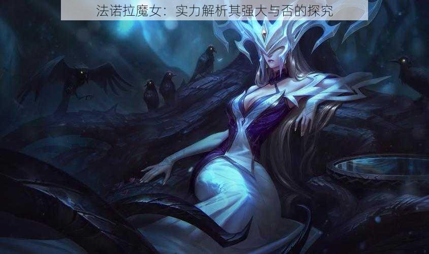 法诺拉魔女：实力解析其强大与否的探究